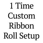 1 Time Custom Ribbon Roll Set Up Charge